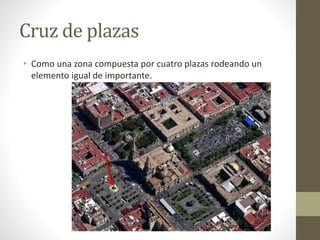 Cruz de plazas
• Como una zona compuesta por cuatro plazas rodeando un
elemento igual de importante.
 