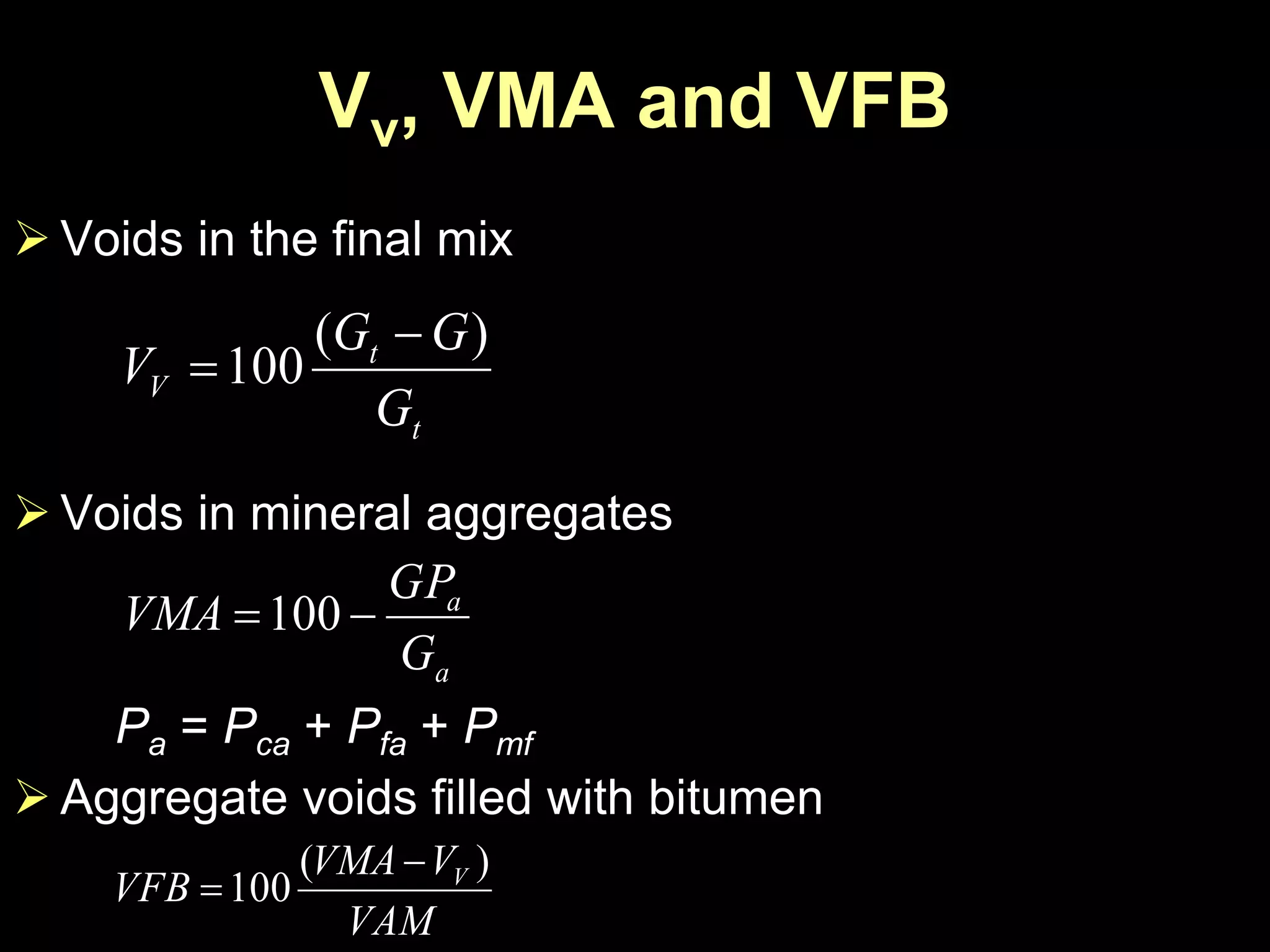 Vv, VMA and VFB
 Voids in the final mix
 Voids in mineral aggregates
Pa = Pca + Pfa + Pmf
 Aggregate voids filled with bitumen
a
a
G
GP
VMA 100
t
t
V
G
GG
V
)(
100


VAM
VVMA
VFB V )(
100


 