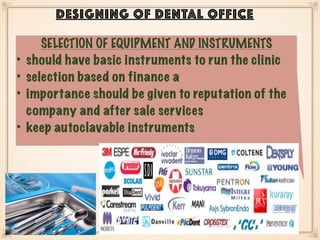 DESIGNING OF DENTAL OFFICE
SELECTION OF EQUIPMENT AND INSTRUMENTS
• should have basic instruments to run the clinic
• selection based on finance a
• importance should be given to reputation of the
company and after sale services
• keep autoclavable instruments
 