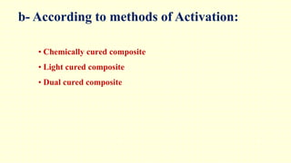 b- According to methods of Activation:
• Chemically cured composite
• Light cured composite
• Dual cured composite
 