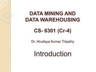 DATA MINING AND
DATA WAREHOUSING
CS- 6301 (Cr-4)
Dr. Hrudaya Kumar Tripathy
Introduction
 