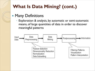  Many Definitions
◦ Exploration & analysis, by automatic or semi-automatic
means, of large quantities of data in order to discover
meaningful patterns
 