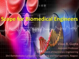 Scope for Biomedical Engineers
Vikas R. Gupta
Assistant Professor
Department of Electronics Engineering
Shri Ramdeobaba College of Engineering and Management, Nagpur.
 
