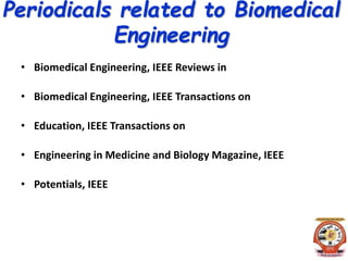 Periodicals related to Biomedical
Engineering
• Biomedical Engineering, IEEE Reviews in
• Biomedical Engineering, IEEE Transactions on
• Education, IEEE Transactions on
• Engineering in Medicine and Biology Magazine, IEEE
• Potentials, IEEE
 