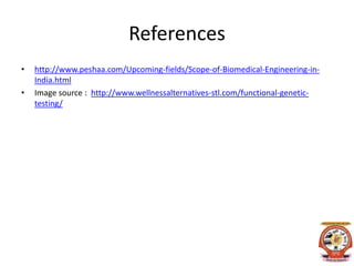 References
• http://www.peshaa.com/Upcoming-fields/Scope-of-Biomedical-Engineering-in-
India.html
• Image source : http://www.wellnessalternatives-stl.com/functional-genetic-
testing/
 