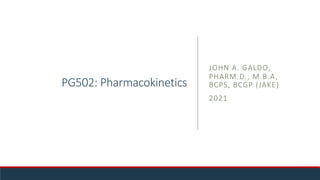 PG502: Pharmacokinetics
JOHN A. GALDO,
PHARM.D., M.B.A,
BCPS, BCGP (JAKE)
2021
 