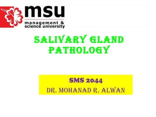 SALIVARY GLAND PATHOLOGY SMS 2044 Dr. Mohanad r. alwan 