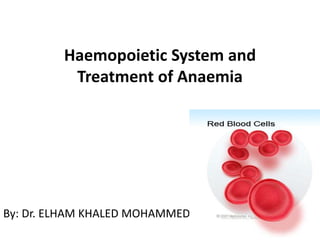 Haemopoietic System and
Treatment of Anaemia
By: Dr. ELHAM KHALED MOHAMMED
 