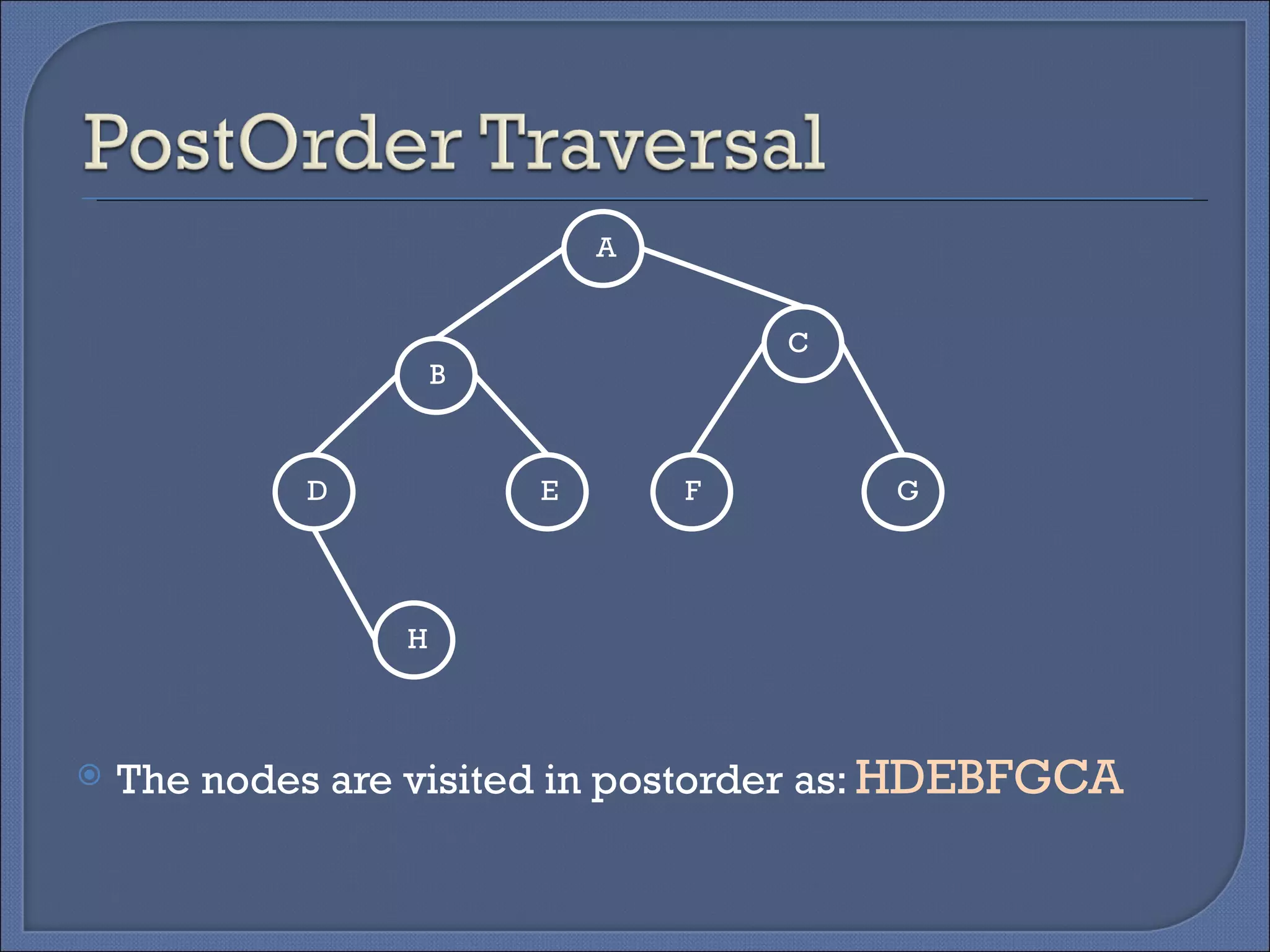 The nodes are visited in postorder as:  HDEBFGCA A B C D E F G H 