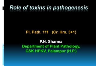 Role of toxins in pathogenesis
Pl. Path. 111 (Cr. Hrs. 3+1)
P.N. Sharma
Department of Plant Pathology,
CSK HPKV, Palampur (H.P.)
 
