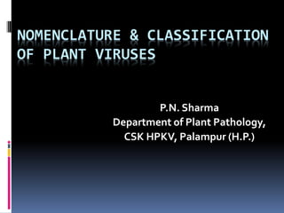 NOMENCLATURE & CLASSIFICATION
OF PLANT VIRUSES
P.N. Sharma
Department of Plant Pathology,
CSK HPKV, Palampur (H.P.)
 