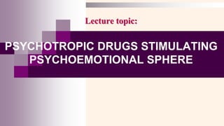 Lecture topic:
PSYCHOTROPIC DRUGS STIMULATING
PSYCHOEMOTIONAL SPHERE
 