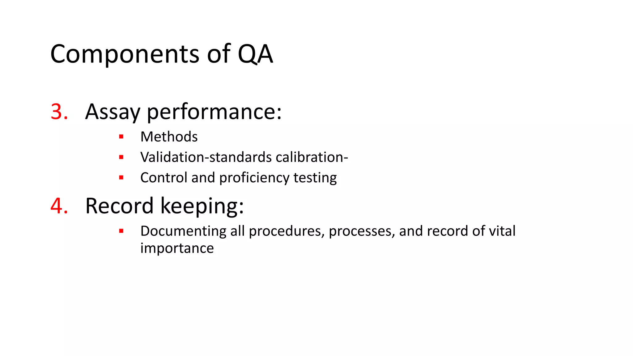 Components of QA
3. Assay performance:
▪ Methods
▪ Validation-standards calibration-
▪ Control and proficiency testing
4. Record keeping:
▪ Documenting all procedures, processes, and record of vital
importance
 