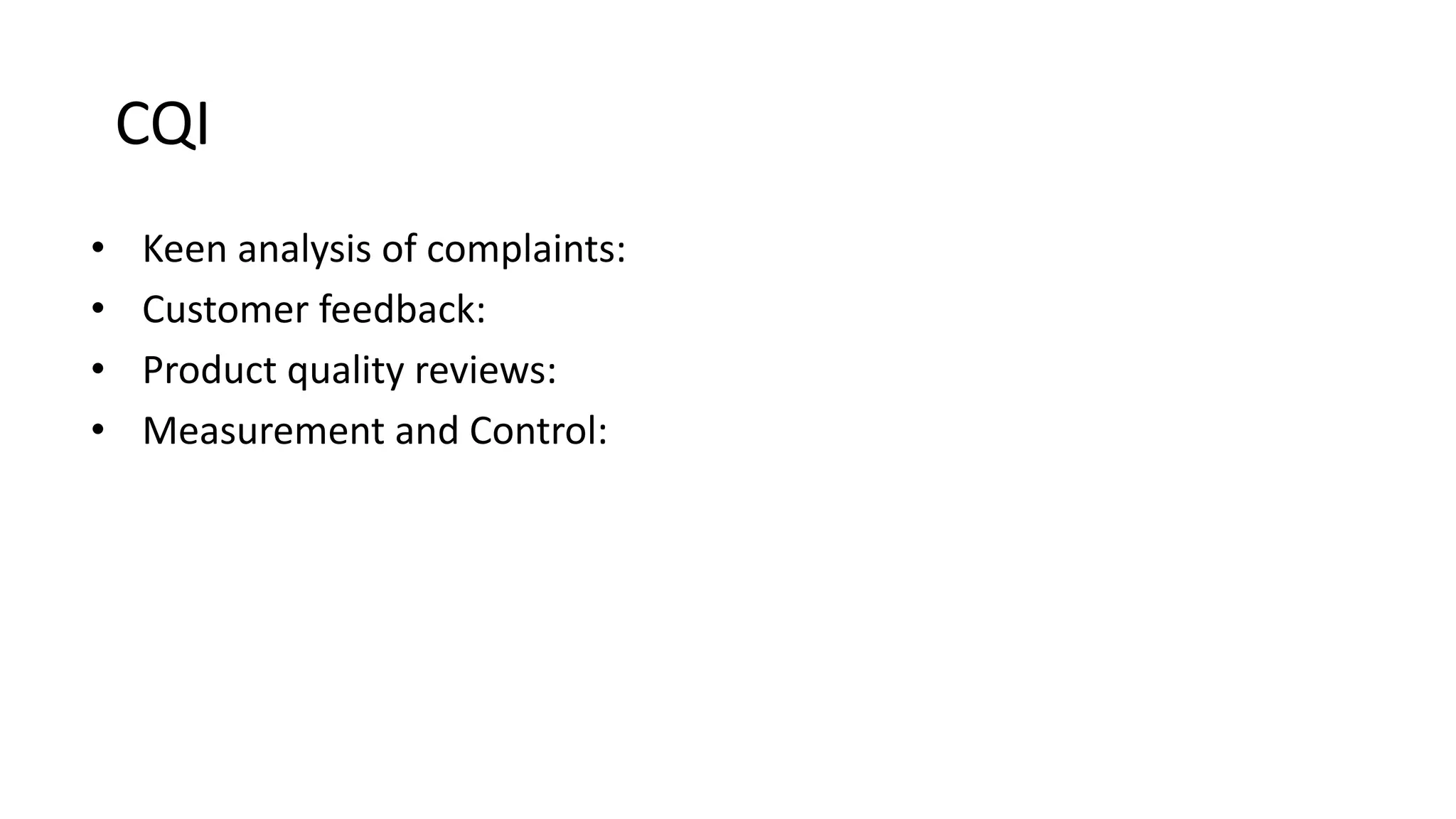 CQI
• Keen analysis of complaints:
• Customer feedback:
• Product quality reviews:
• Measurement and Control:
 