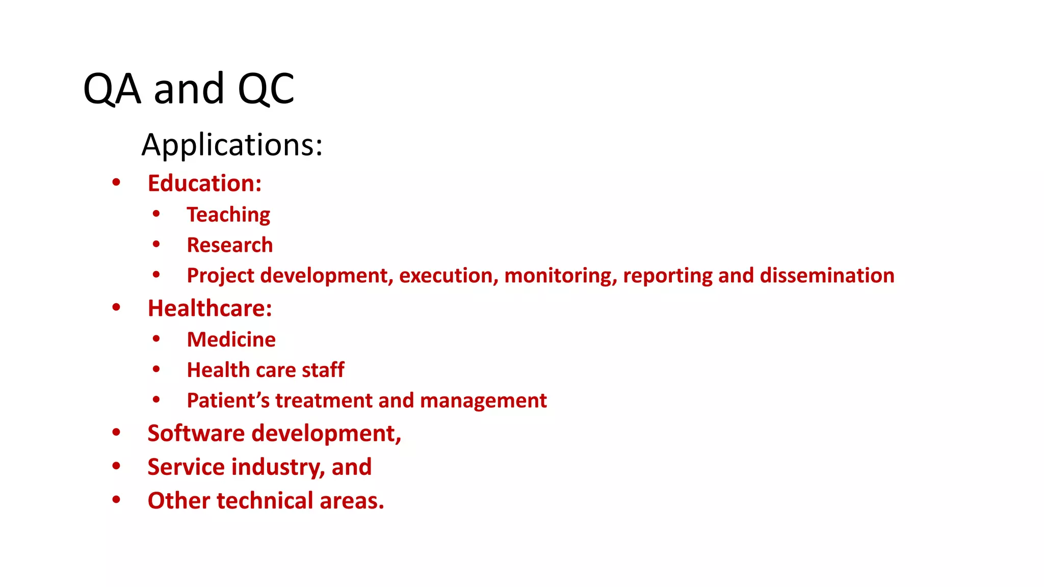 QA and QC
Applications:
• Education:
• Teaching
• Research
• Project development, execution, monitoring, reporting and dissemination
• Healthcare:
• Medicine
• Health care staff
• Patient’s treatment and management
• Software development,
• Service industry, and
• Other technical areas.
 