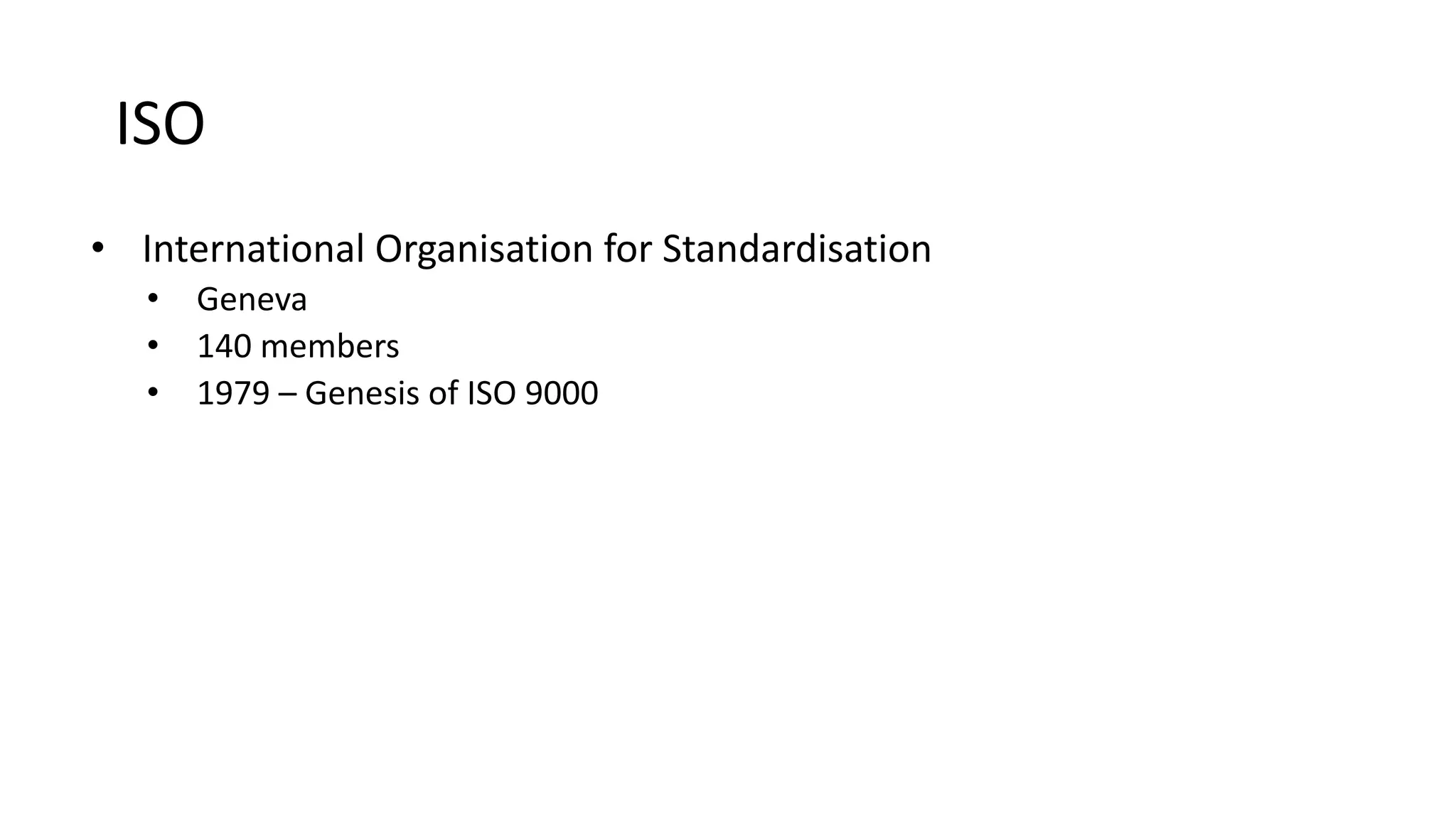 ISO
• International Organisation for Standardisation
• Geneva
• 140 members
• 1979 – Genesis of ISO 9000
 
