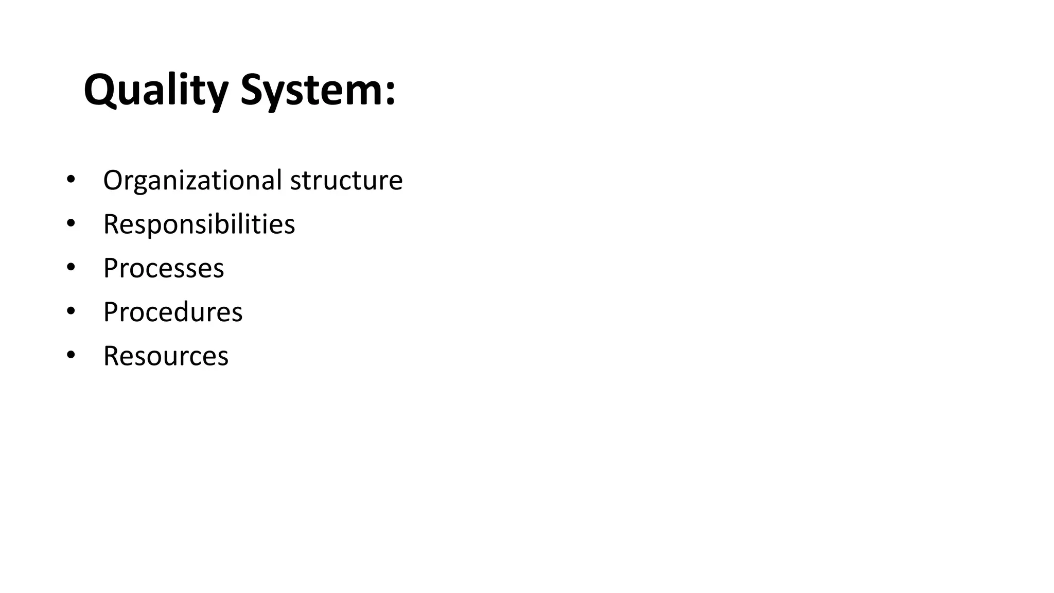 Quality System:
• Organizational structure
• Responsibilities
• Processes
• Procedures
• Resources
 