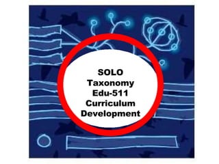 SOLO
Taxonomy
Edu-511
Curriculum
Development
 