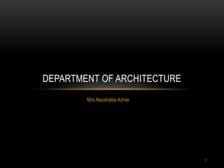 Mrs.Naushaba Azhar
DEPARTMENT OF ARCHITECTURE
1
 