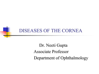 DISEASES OF THE CORNEA
Dr. Neeti Gupta
Associate Professor
Department of Ophthalmology
 