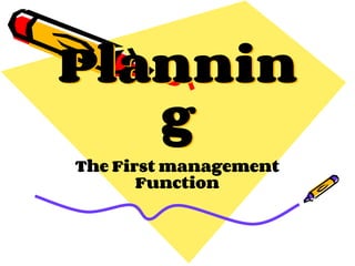 Plannin
g
The First management
Function
 