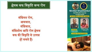 श्लेषक कफ विकृति जन्य रोग
समस्त संधियां श्लेषक
कफ के स्थान हैं।संधिगत रोग,
आमवात,
संधिवात,
संधिशोथ आदि रोग श्लेषक
कफ की विकृति से उत्पन्न
हो सकते हैं।
 