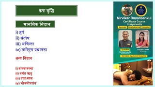 मानसिक निदान
i) हर्ष
ii) संतोष
iii) अचिन्ता
iv) तमोगुण प्रधानता
अन्य निदान
i) बाल्यावस्था
ii) बसंत ऋतु
iii) प्रातःकाल
iv) भोजनोपरांत
मानसिक निदान
कफ वृद्धि
 