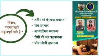 त्रिदोष,
पंचमहाभूतों
महत्वपूर्ण क्यो है ?
• शरीर की संरचना समझना
• रोग उपचार
• आध्यात्मिक स्वास्थ्य
• रोगों की जड़ पहचानना
• जीवनशैली सुधारना
 