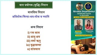 वात प्रकोपक (वृद्धि) निदान
मानसिक निदान
अतिशोक-चिन्ता-भय-लोभ व ग्लानि
अन्य निदान
i) रक्त स्राव
ii) धातु क्षय
iii) वर्षा ऋतु
iv) वृद्धावस्था
v) सांयकाल
 