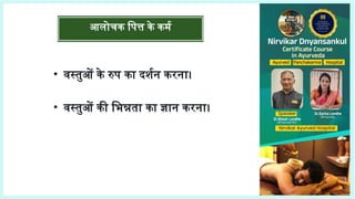 आलोचक पित्त के कर्म
• वस्तुओं के रुप का दर्शन करना।
• वस्तुओं की भिन्नता का ज्ञान करना।
 