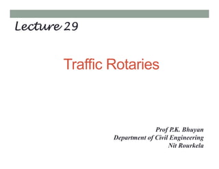 Traffic Rotaries
Lecture 29
Prof P.K. Bhuyan
Department of Civil Engineering
Nit Rourkela
 