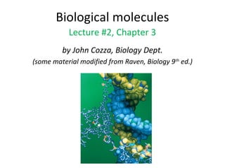 Biological molecules
Lecture #2, Chapter 3
by John Cozza, Biology Dept.
(some material modified from Raven, Biology 9th
ed.)
 