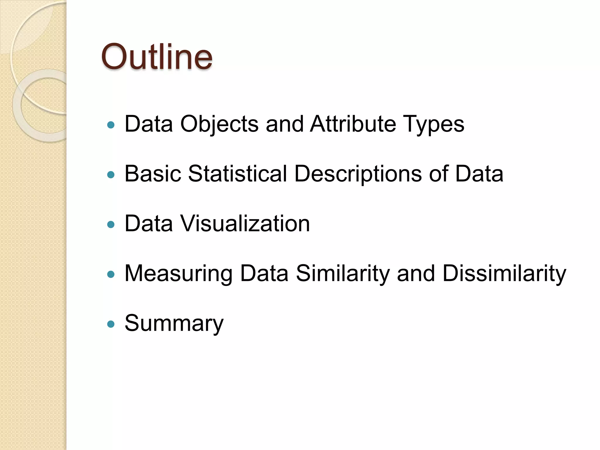 Outline
 Data Objects and Attribute Types
 Basic Statistical Descriptions of Data
 Data Visualization
 Measuring Data Similarity and Dissimilarity
 Summary
 