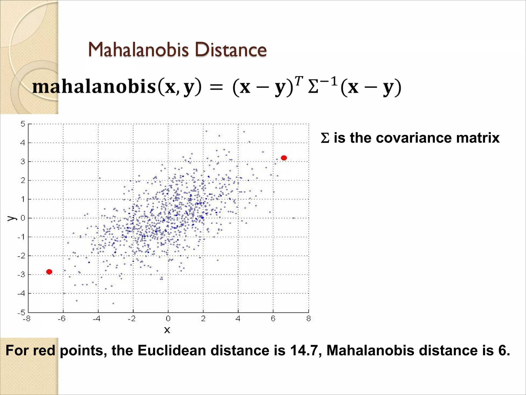 For red points, the Euclidean distance is 14.7, Mahalanobis distance is 6.
 is the covariance matrix
 
