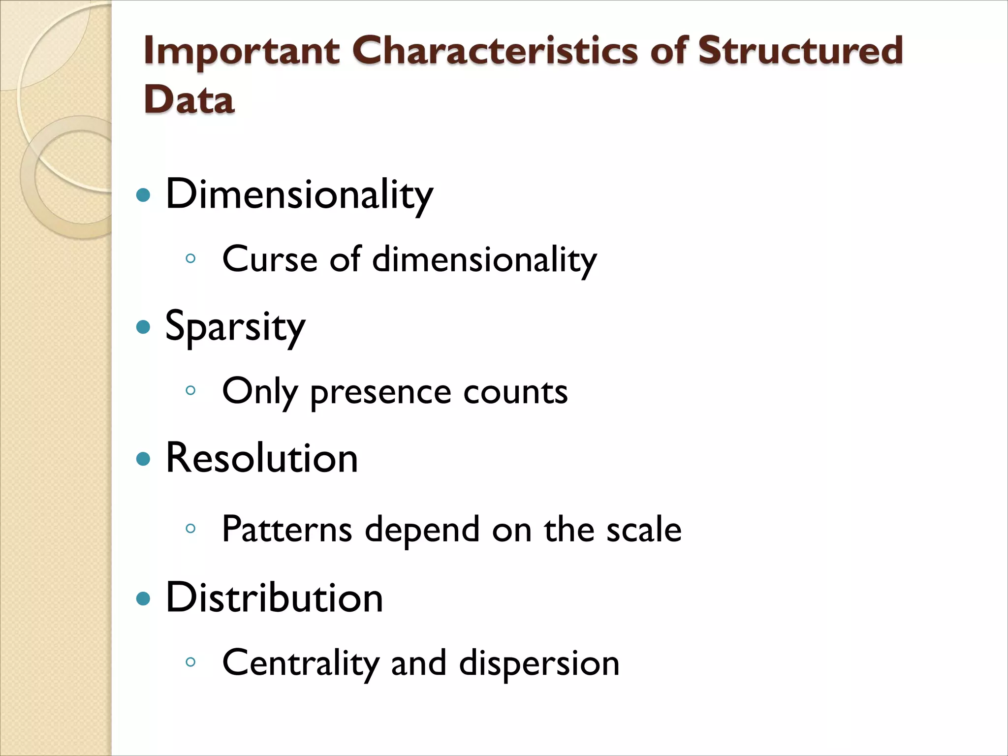  Dimensionality
◦ Curse of dimensionality
 Sparsity
◦ Only presence counts
 Resolution
◦ Patterns depend on the scale
 Distribution
◦ Centrality and dispersion
 