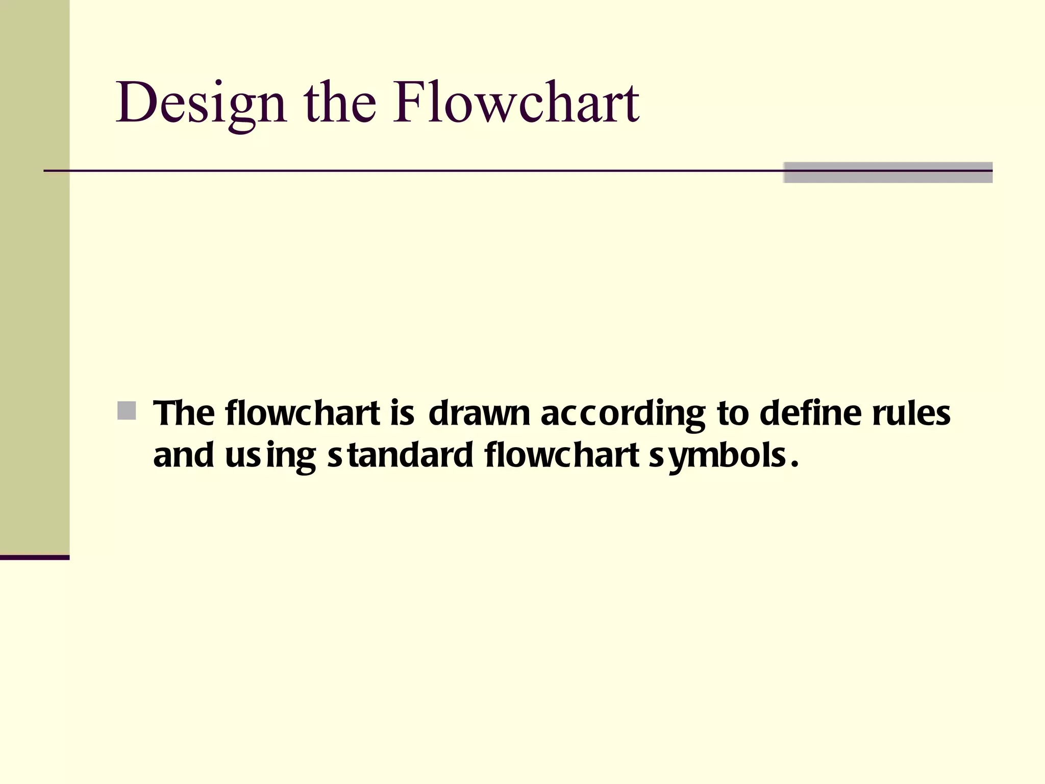 Design the Flowchart The flowchart is drawn according to define rules and using standard flowchart symbols. 