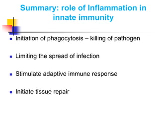 Summary: role of Inflammation in
innate immunity
 Initiation of phagocytosis – killing of pathogen
 Limiting the spread of infection
 Stimulate adaptive immune response
 Initiate tissue repair
 