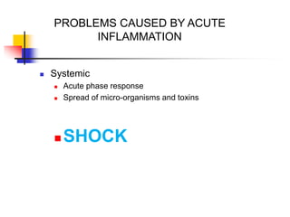 PROBLEMS CAUSED BY ACUTE
INFLAMMATION
 Systemic
 Acute phase response
 Spread of micro-organisms and toxins
 SHOCK
 