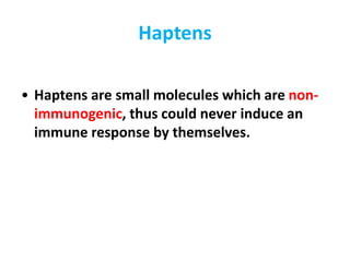 Haptens
• Haptens are small molecules which are non-
immunogenic, thus could never induce an
immune response by themselves.
 