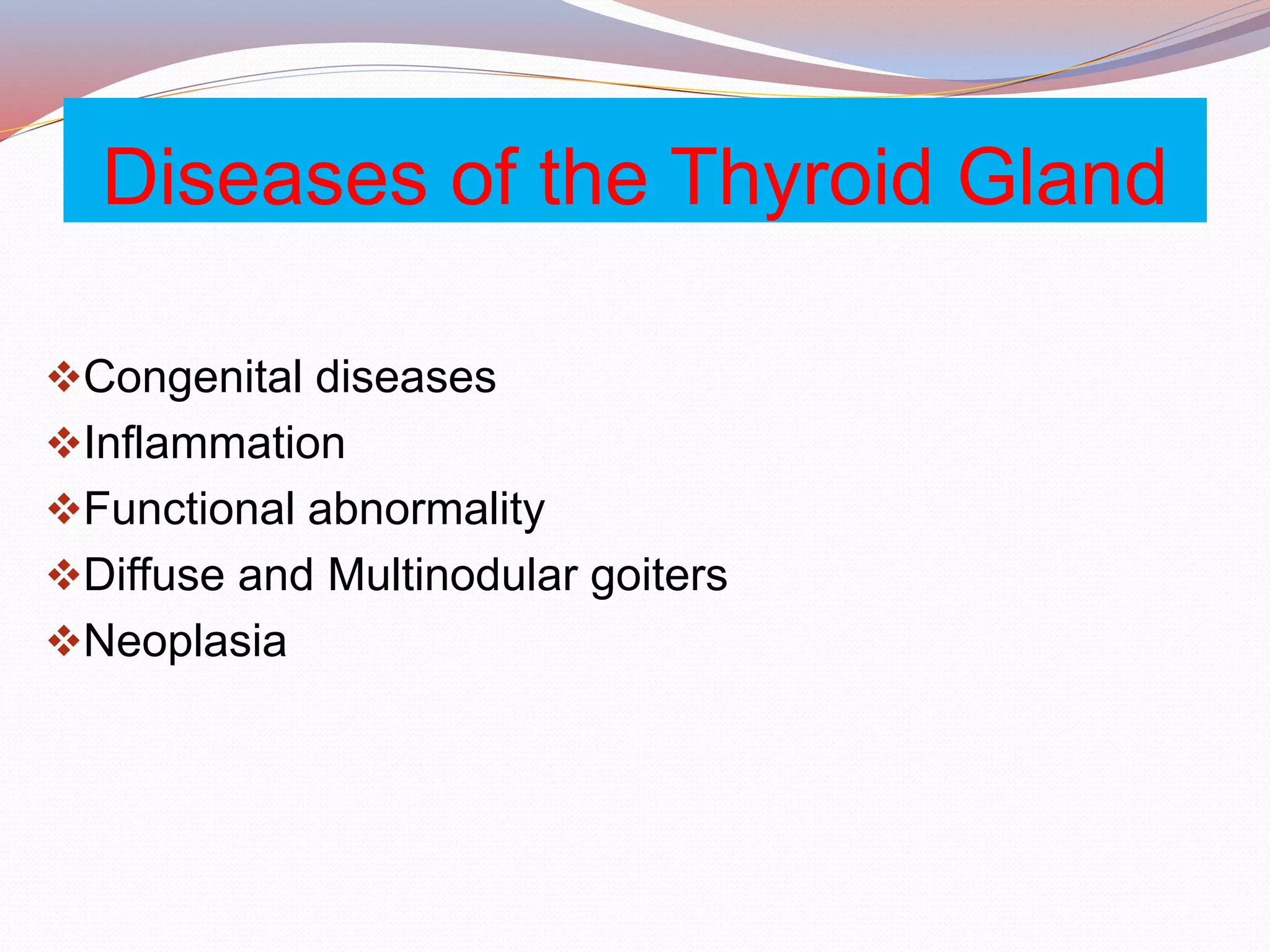 Diseases of the Thyroid Gland
Congenital diseases
Inflammation
Functional abnormality
Diffuse and Multinodular goiters
Neoplasia
 