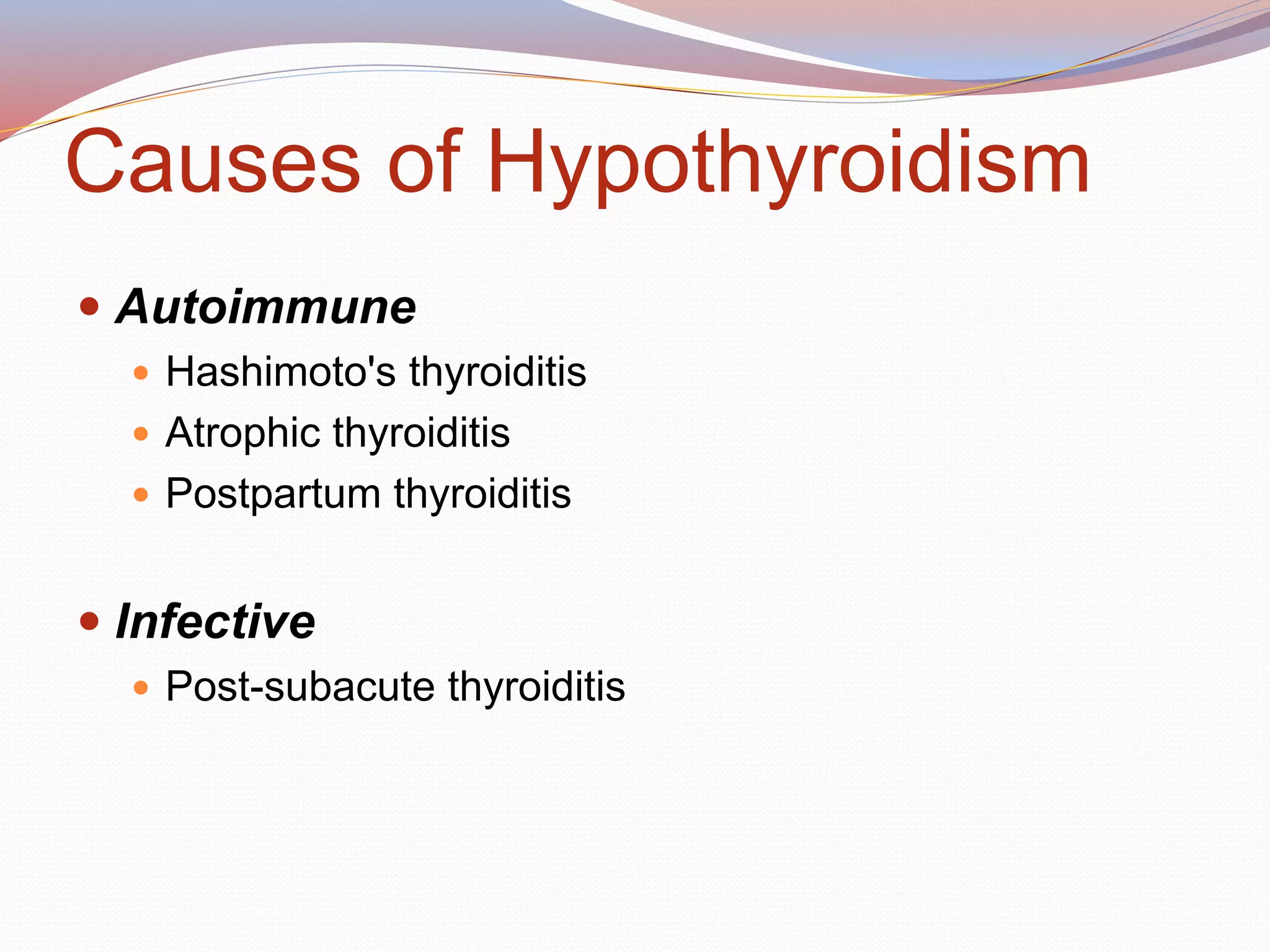 Causes of Hypothyroidism
 Autoimmune
 Hashimoto's thyroiditis
 Atrophic thyroiditis
 Postpartum thyroiditis
 Infective
 Post-subacute thyroiditis
 