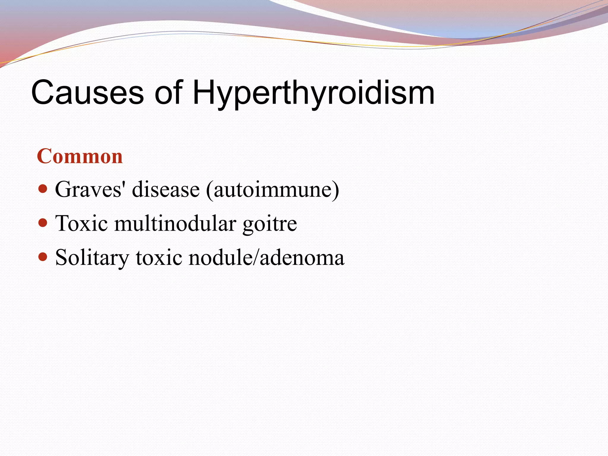 Causes of Hyperthyroidism
Common
 Graves' disease (autoimmune)
 Toxic multinodular goitre
 Solitary toxic nodule/adenoma
 