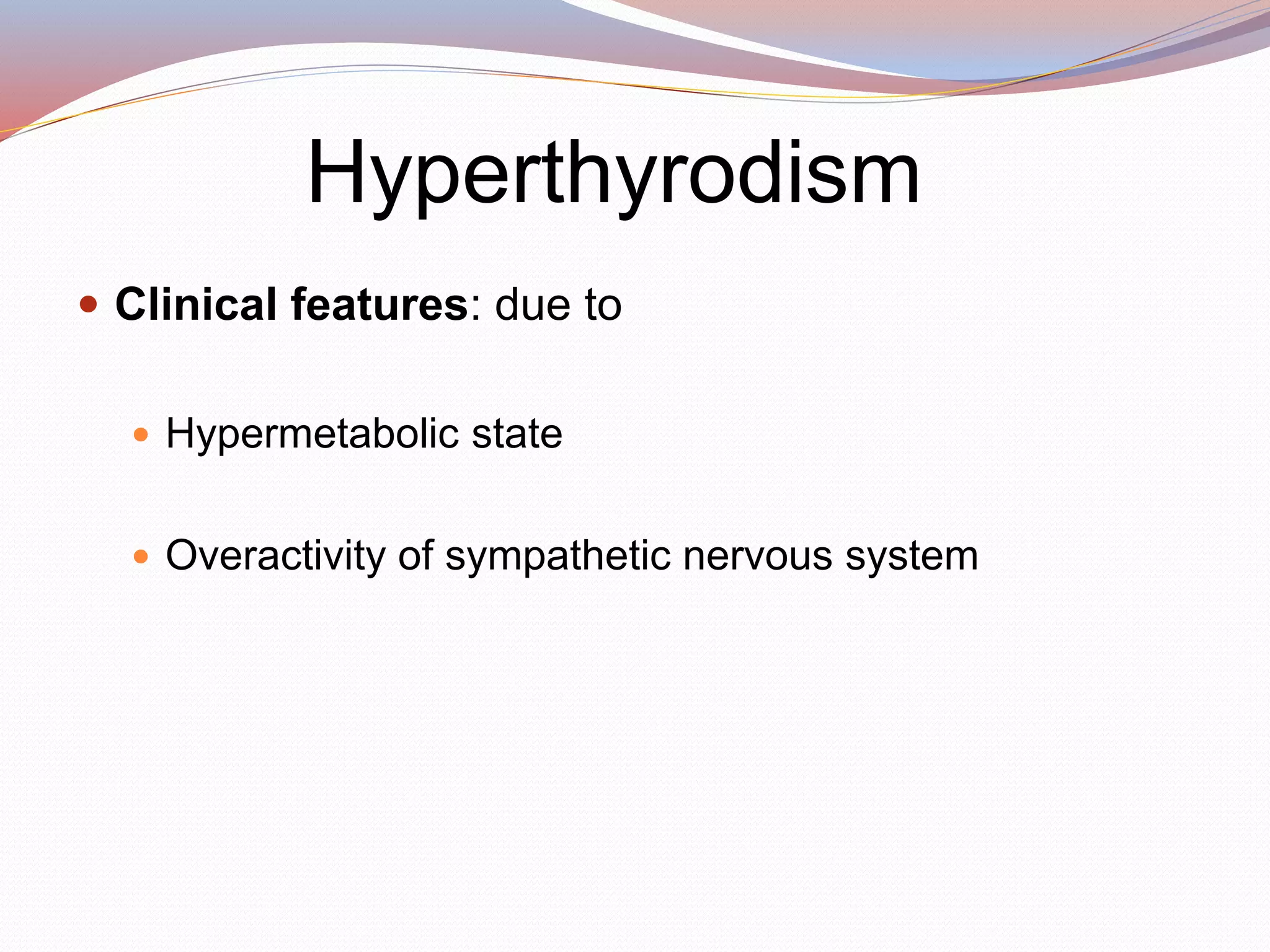 Hyperthyrodism
 Clinical features: due to
 Hypermetabolic state
 Overactivity of sympathetic nervous system
 