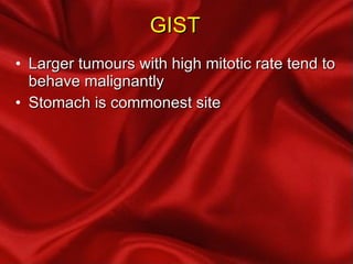 GIST Larger tumours with high mitotic rate tend to behave malignantly Stomach is commonest site 