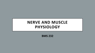 NERVE AND MUSCLE
PHYSIOLOGY
BMS 232
 