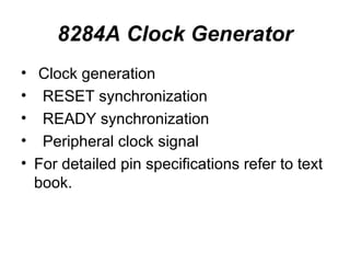 8284A Clock Generator Clock generation RESET synchronization READY synchronization Peripheral clock signal For detailed pin specifications refer to text book. 