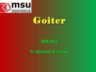 SMS 2023SMS 2023
Dr. Mohanad R. A lwanDr. Mohanad R. A lwan
GoiterGoiter
 