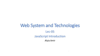 Web System and Technologies
Lec-05
JavaScript Introduction
Alyia Amir
1
 