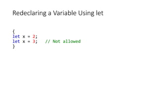 Redeclaring a Variable Using let
{
let x = 2;
let x = 3; // Not allowed
}
 