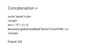 Concatenation +
<p id="demo"></p>
<script>
let x = "5" + 2 + 3;
document.getElementById("demo").innerHTML = x;
</script>
Output: 523
 